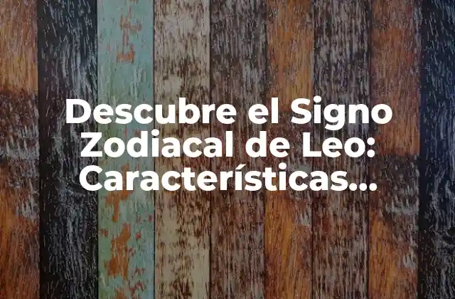 Descubre el Signo Zodiacal de Leo: Características, Compatibilidad y Más