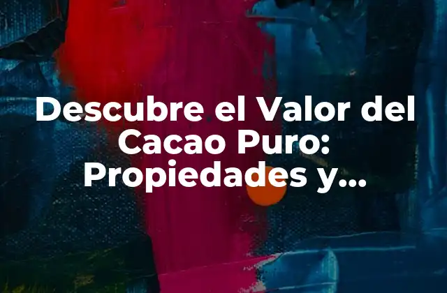 Descubre el Valor Del Cacao Puro: Propiedades y Beneficios para Tu Salud