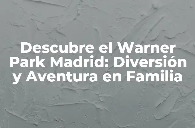 Descubre el Warner Park Madrid: Diversión y Aventura en Familia