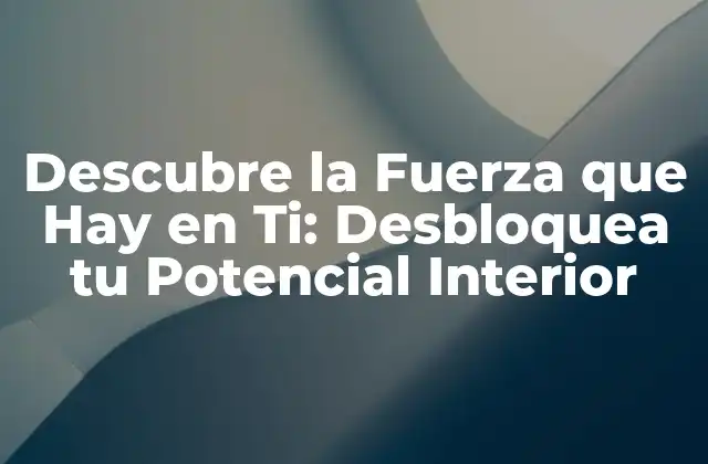 Descubre la Fuerza que Hay en Ti: Desbloquea Tu Potencial Interior