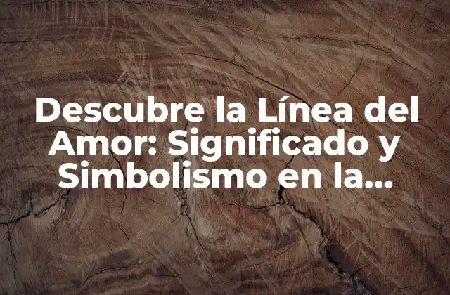 Descubre la Línea Del Amor: Significado y Simbolismo en la Quiromancia