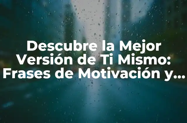 Descubre la Mejor Versión de Ti Mismo: Frases de Motivación y Consejos