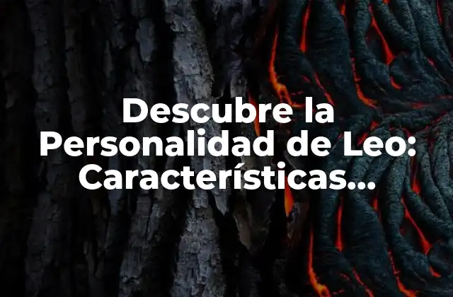 Descubre la Personalidad de Leo: Características, Fortalezas y Debilidades