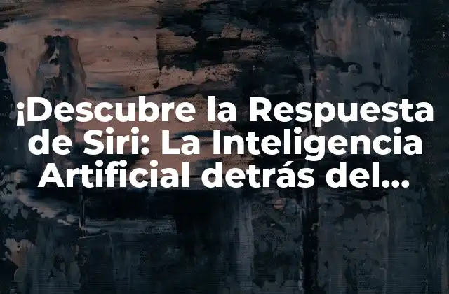 ¡descubre la Respuesta de Siri: la Inteligencia Artificial Detrás Del Asistente de Apple!