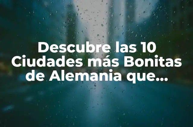 Descubre las 10 Ciudades Más Bonitas de Alemania que Debes Visitar