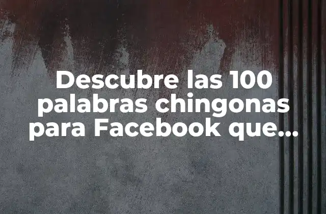 Descubre las 100 Palabras Chingonas para Facebook que Impulsarán Tus Publicaciones