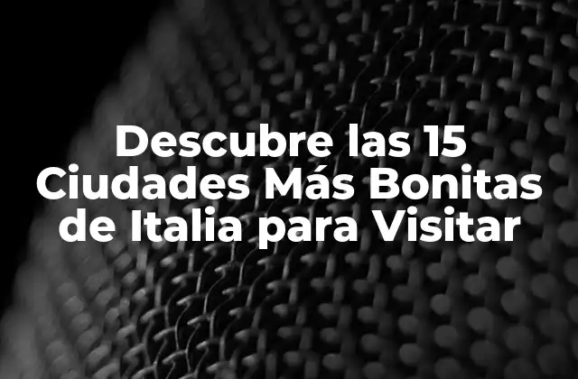 Descubre las 15 Ciudades Más Bonitas de Italia para Visitar