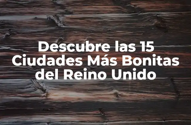 Descubre las 15 Ciudades Más Bonitas Del Reino Unido