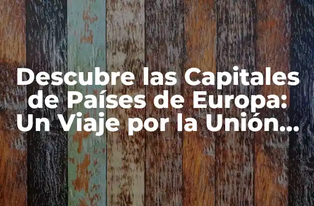Descubre las Capitales de Países de Europa: un Viaje por la Unión Europea