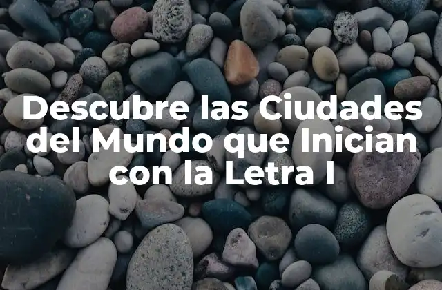 Descubre las Ciudades Del Mundo que Inician con la Letra I