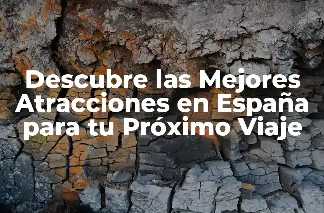 Descubre las Mejores Atracciones en España para Tu Próximo Viaje