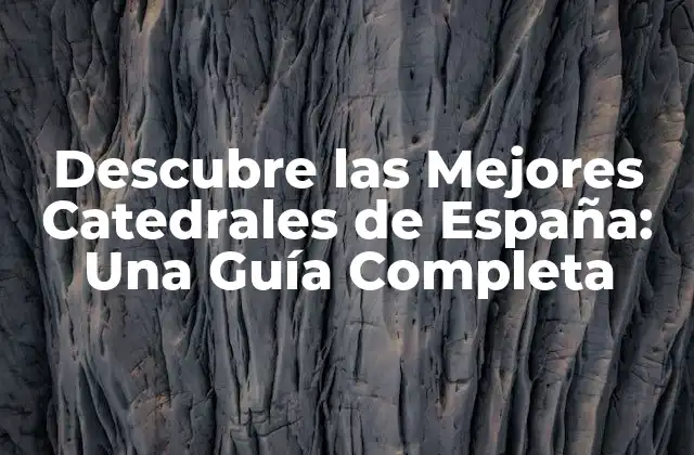 Descubre las Mejores Catedrales de España: una Guía Completa