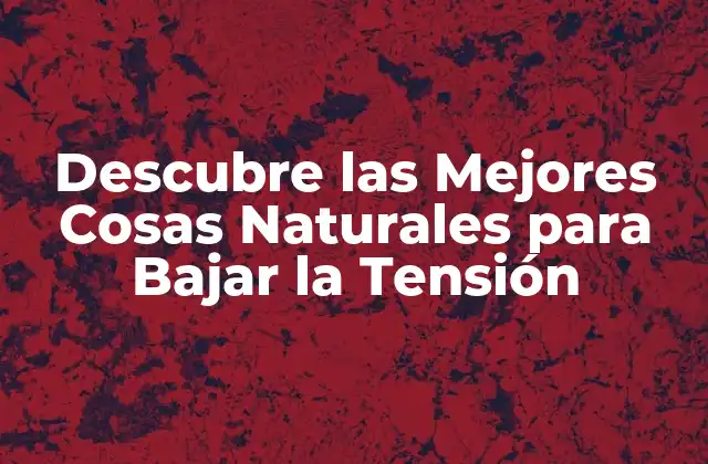 Descubre las Mejores Cosas Naturales para Bajar la Tensión
