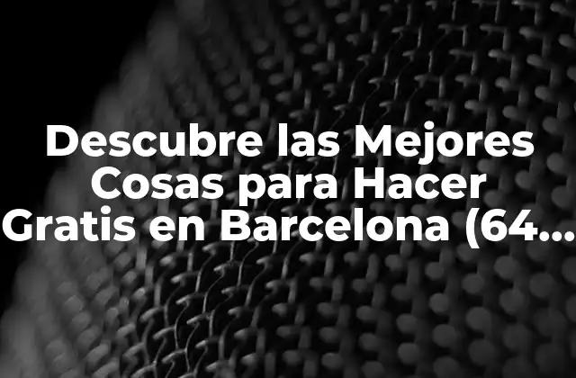 Descubre las Mejores Cosas para Hacer Gratis en Barcelona (64 Characters)