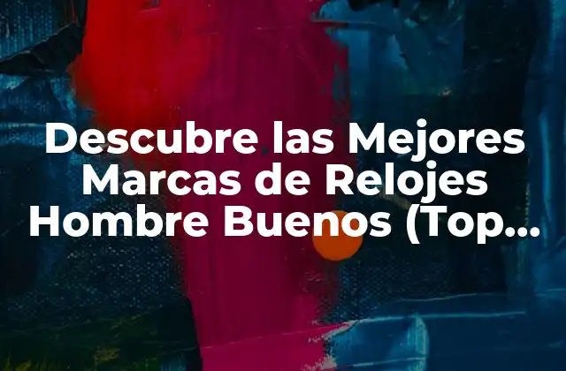 Descubre las Mejores Marcas de Relojes Hombre Buenos (top 10)