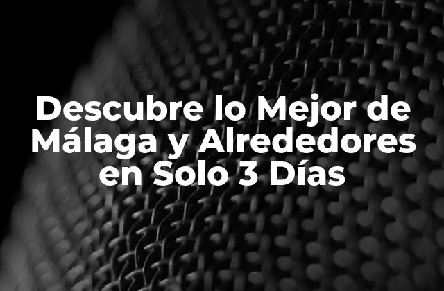 Descubre Lo Mejor de Málaga y Alrededores en Solo 3 Días