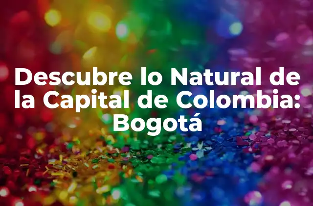 Descubre Lo Natural de la Capital de Colombia: Bogotá