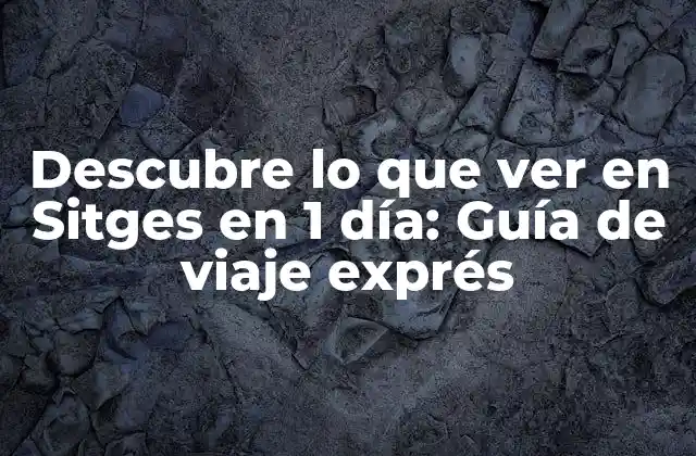 Descubre Lo que Ver en Sitges en 1 Día: Guía de Viaje Exprés