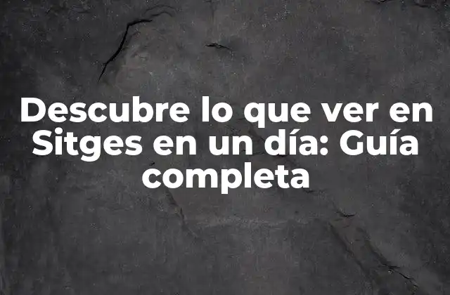 Descubre Lo que Ver en Sitges en un Día: Guía Completa