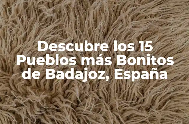 ¿Cuáles son los Pueblos más Bonitos de Badajoz?