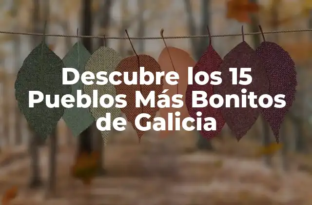 Descubre los 15 Pueblos Más Bonitos de Galicia 2 ¿Qué hace que un Pueblo sea Considerado Bonito?