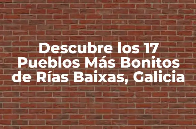 Descubre los 17 Pueblos Más Bonitos de Rías Baixas, Galicia