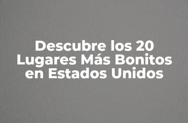 Descubre los 20 Lugares Más Bonitos en Estados Unidos