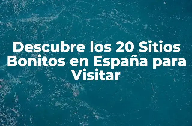 Descubre los 20 Sitios Bonitos en España para Visitar