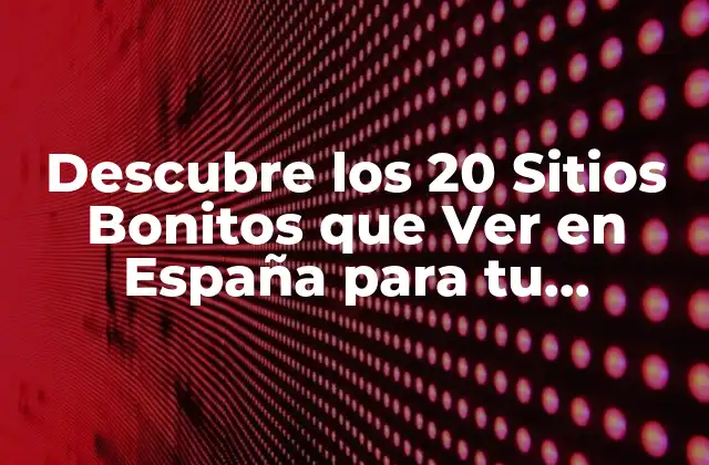 Descubre los 20 Sitios Bonitos que Ver en España para Tu Próximo Viaje