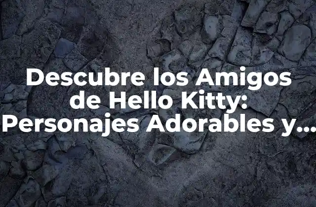 Descubre los Amigos de Hello Kitty: Personajes Adorables y Divertidos