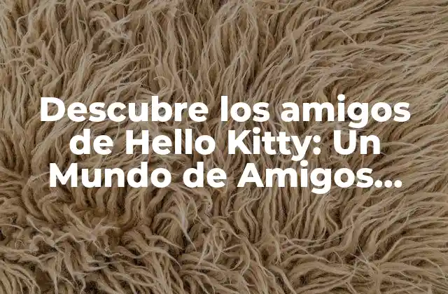Descubre los Amigos de Hello Kitty: un Mundo de Amigos Felices