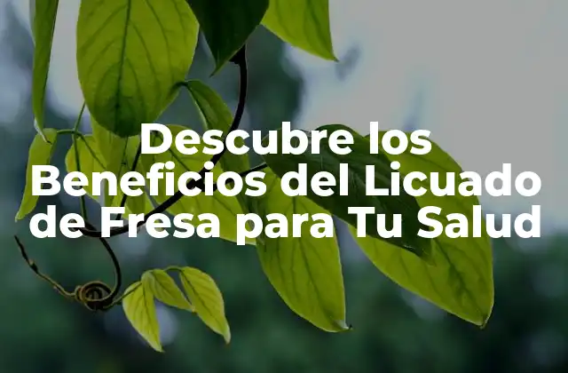 Descubre los Beneficios Del Licuado de Fresa para Tu Salud
