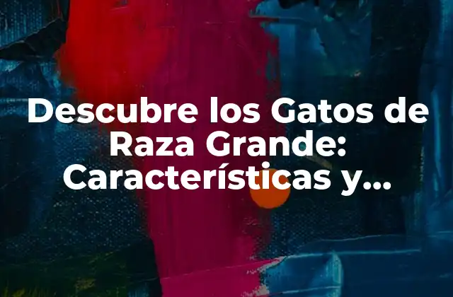 Descubre los Gatos de Raza Grande: Características y Cuidados