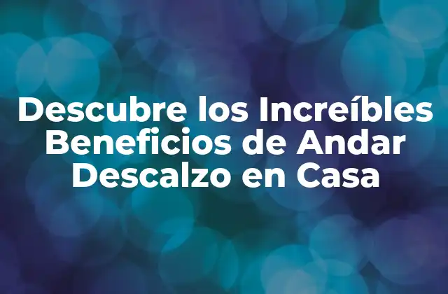 Descubre los Increíbles Beneficios de Andar Descalzo en Casa 2 Fortalece los Músculos de los Pies