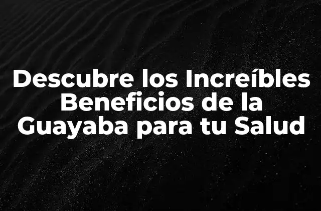 Descubre los Increíbles Beneficios de la Guayaba para Tu Salud