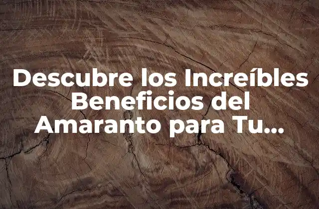 Descubre los Increíbles Beneficios Del Amaranto para Tu Salud y Bienestar
