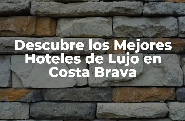 Descubre los Mejores Hoteles de Lujo en Costa Brava