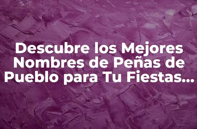 Descubre los Mejores Nombres de Peñas de Pueblo para Tu Fiestas y Celebraciones
