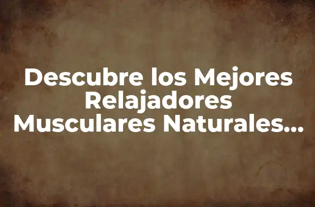 Descubre los Mejores Relajadores Musculares Naturales para Aliviar el Estrés y el Dolor