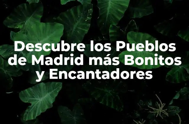 Descubre los Pueblos de Madrid Más Bonitos y Encantadores