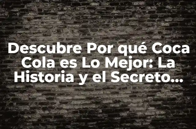 Descubre por Qué Coca Cola es Lo Mejor: la Historia y el Secreto Del Éxito de la Marca Más Popular
