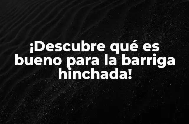 ¡descubre Qué es Bueno para la Barriga Hinchada!
