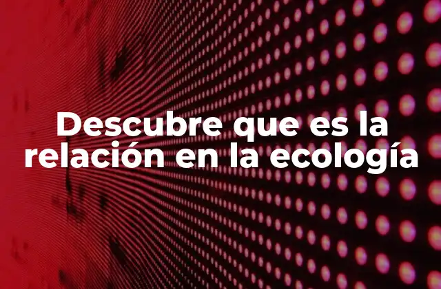 Descubre que es la Relación en la Ecología