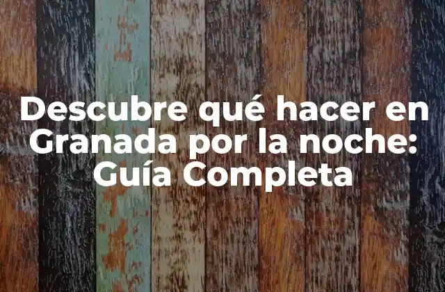Descubre Qué Hacer en Granada por la Noche: Guía Completa