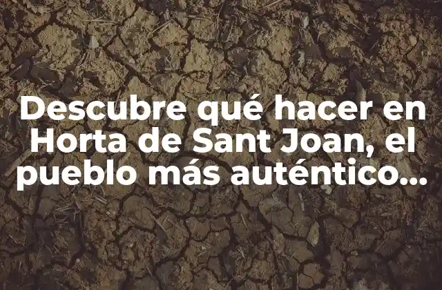 Descubre Qué Hacer en Horta de Sant Joan, el Pueblo Más Auténtico de Cataluña