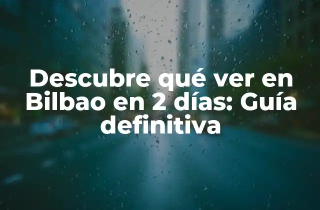 Descubre Qué Ver en Bilbao en 2 Días: Guía Definitiva 2 Día 1: Descubre el corazón de Bilbao