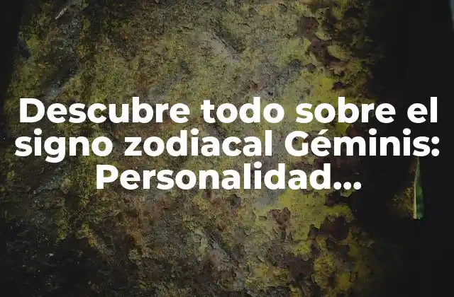 Descubre Todo sobre el Signo Zodiacal Géminis: Personalidad, Características y Compatibilidad