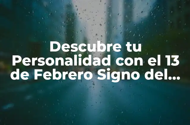 Descubre Tu Personalidad con el 13 de Febrero Signo Del Zodiaco