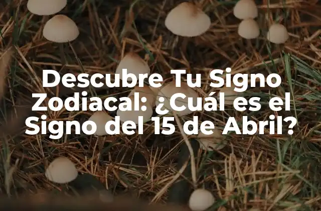 Descubre Tu Signo Zodiacal: ¿cuál es el Signo Del 15 de Abril?
