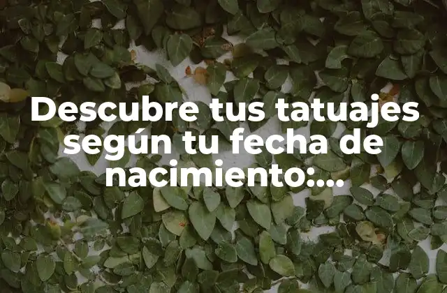 Descubre Tus Tatuajes según Tu Fecha de Nacimiento: Significado y Personalización